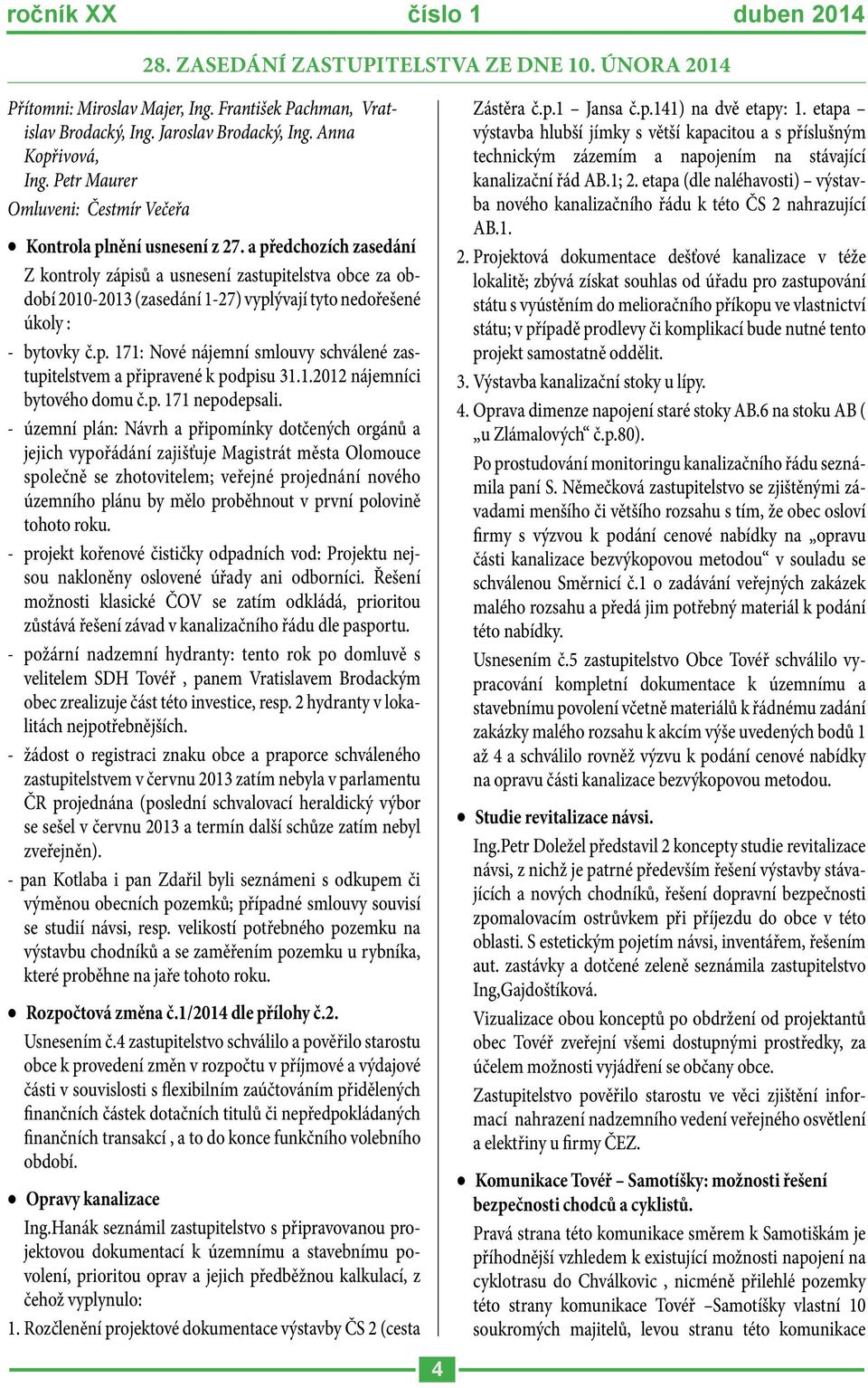 a předchozích zasedání Z kontroly zápisů a usnesení zastupitelstva obce za období 2010-2013 (zasedání 1-27) vyplývají tyto nedořešené úkoly : - bytovky č.p. 171: Nové nájemní smlouvy schválené zastupitelstvem a připravené k podpisu 31.