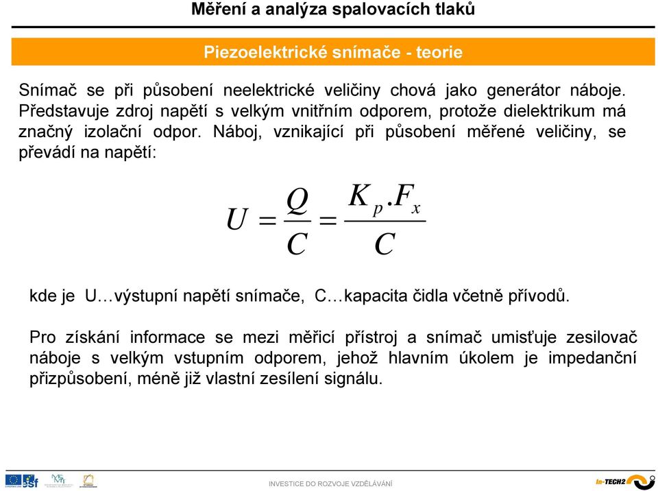Náboj, vznikající při působení měřené veličiny, se převádí na napětí: U = Q C kde je U výstupní napětí snímače, C kapacita čidla včetně
