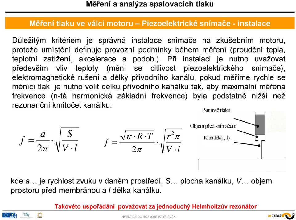 Při instalaci je nutno uvažovat především vliv teploty (mění se citlivost piezoelektrického snímače), elektromagnetické rušení a délky přívodního kanálu, pokud měříme rychle se měnící tlak, je nutno