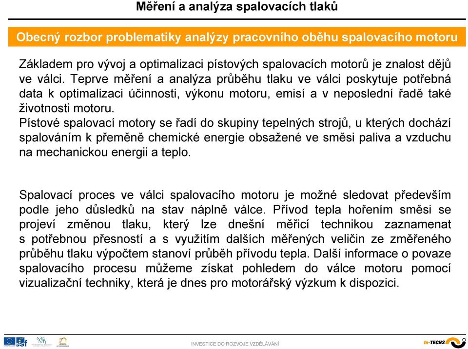 Pístové spalovací motory se řadí do skupiny tepelných strojů, u kterých dochází spalováním k přeměně chemické energie obsažené ve směsi paliva a vzduchu na mechanickou energii a teplo.