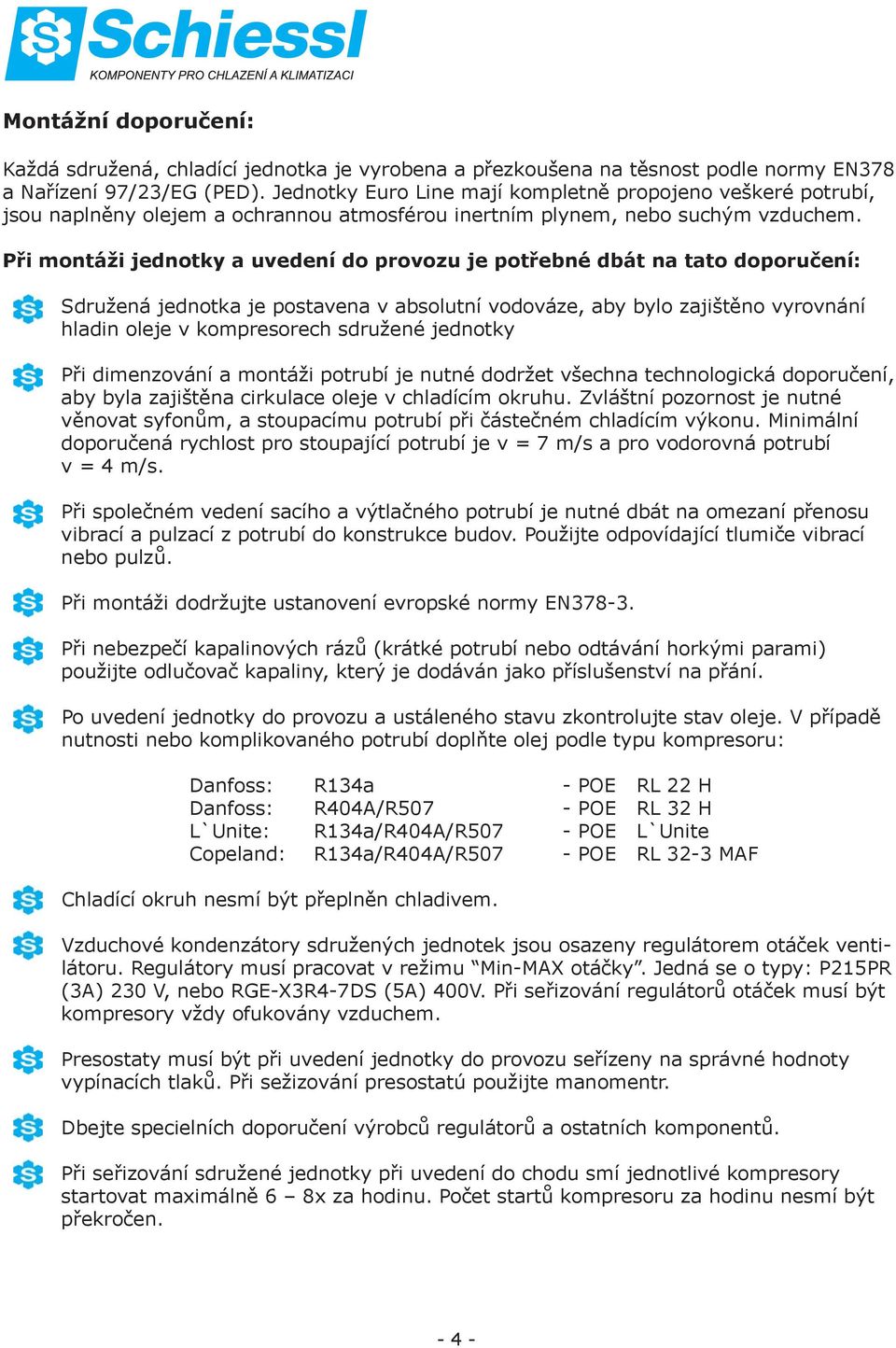 Při montáži jednotky a uvedení do provozu je potřebné dbát na tato doporučení: Sdružená jednotka je postavena v absolutní vodováze, aby bylo zajištěno vyrovnání hladin oleje v kompresorech sdružené