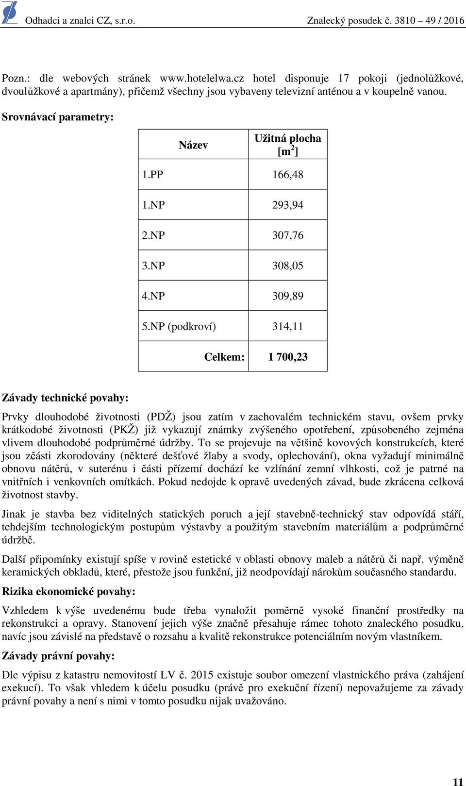 NP (podkroví) 314,11 Celkem: 1 700,23 Závady technické povahy: Prvky dlouhodobé životnosti (PDŽ) jsou zatím v zachovalém technickém stavu, ovšem prvky krátkodobé životnosti (PKŽ) již vykazují známky