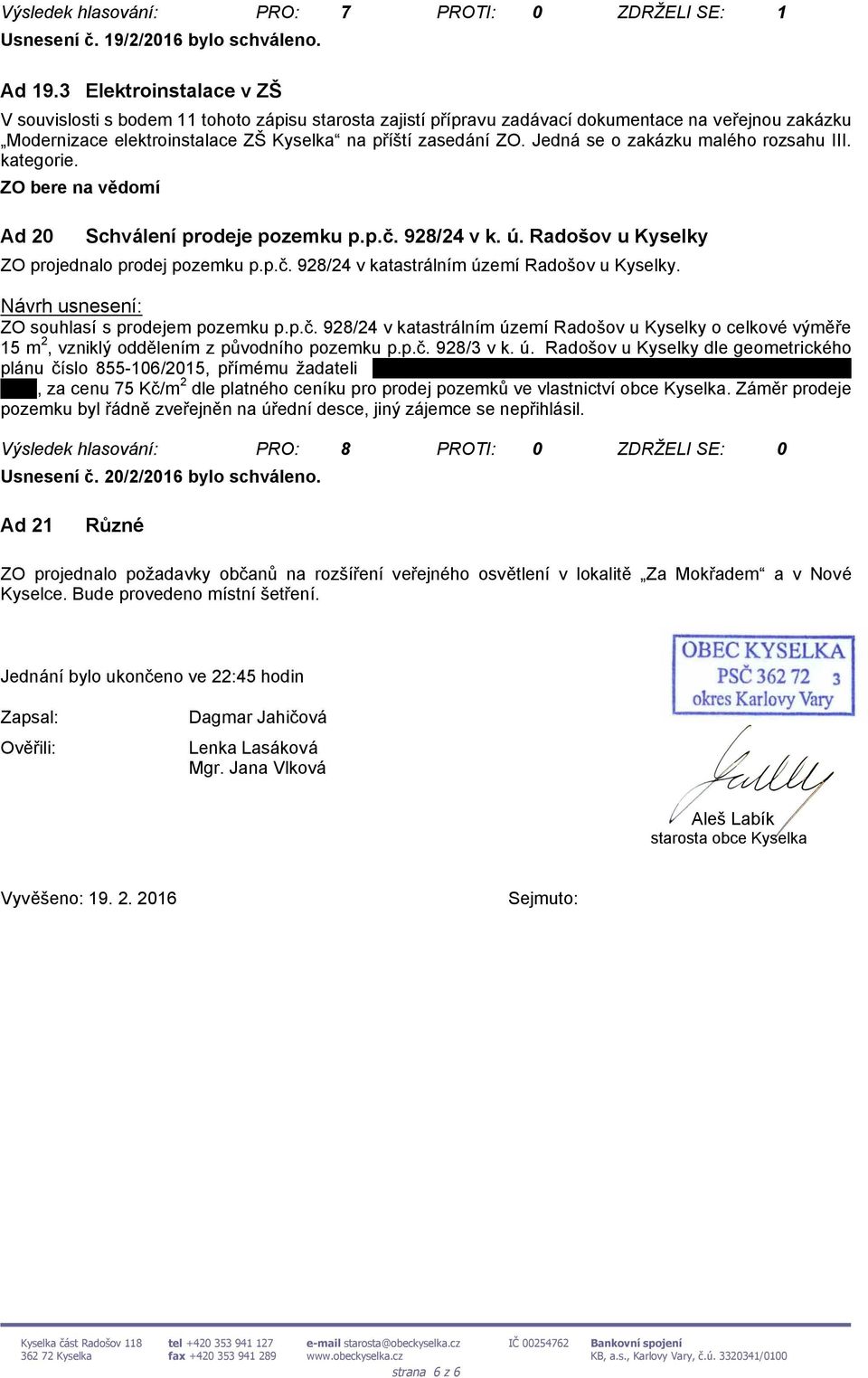 Jedná se o zakázku malého rozsahu III. kategorie. Ad 20 Schválení prodeje pozemku p.p.č. 928/24 v k. ú. Radošov u Kyselky ZO projednalo prodej pozemku p.p.č. 928/24 v katastrálním území Radošov u Kyselky.