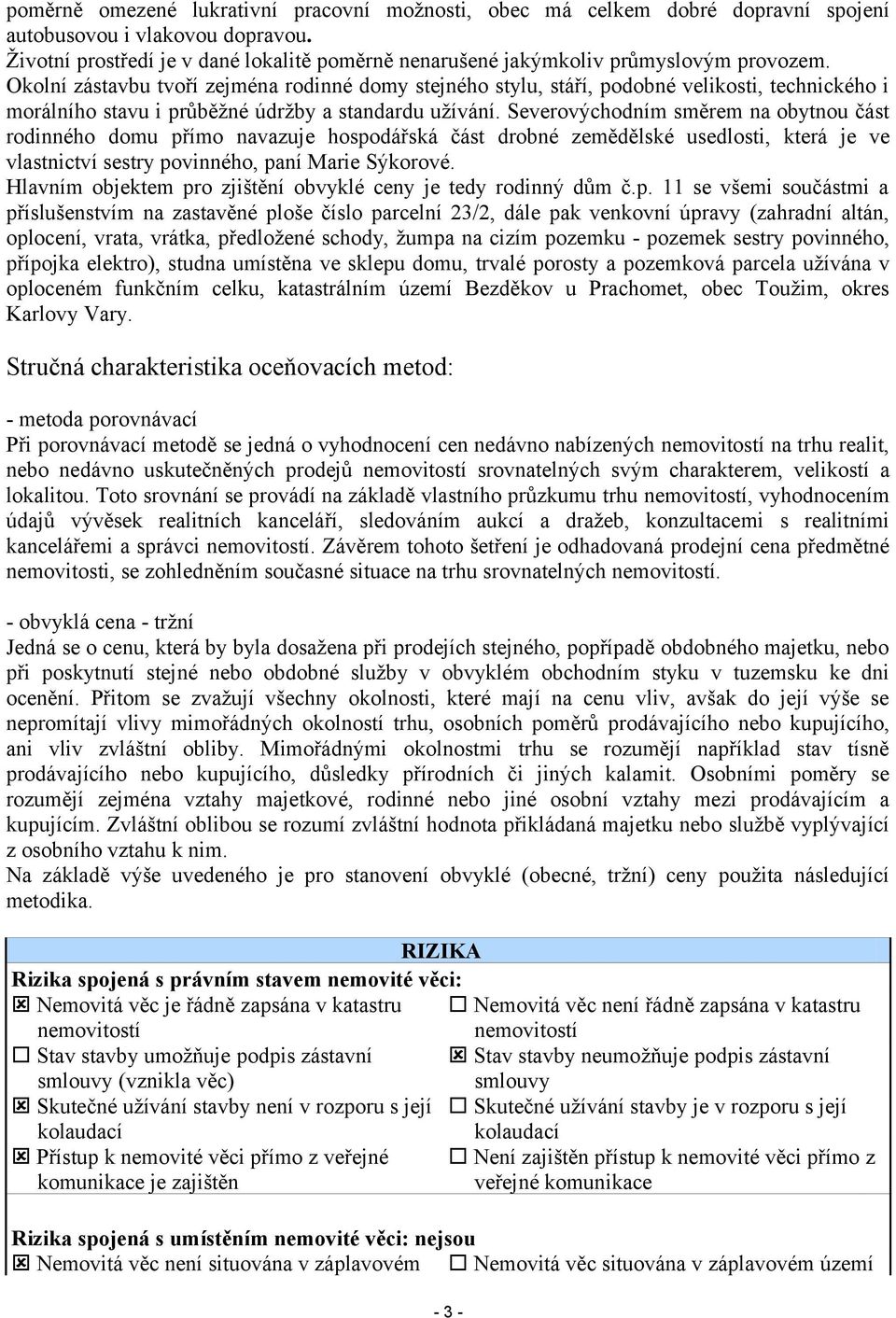 Okolní zástavbu tvoří zejména rodinné domy stejného stylu, stáří, podobné velikosti, technického i morálního stavu i průběžné údržby a standardu užívání.