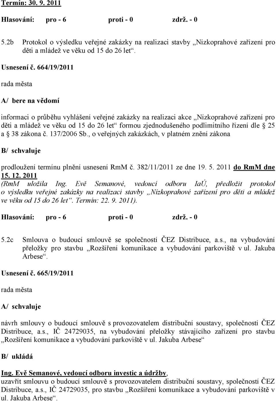 dle 25 a 38 zákona č. 137/2006 Sb., o veřejných zakázkách, v platném znění zákona B/ schvaluje prodlouţení termínu plnění usnesení RmM č. 382/11/2011 ze dne 19. 5. 2011 do RmM dne 15. 12.