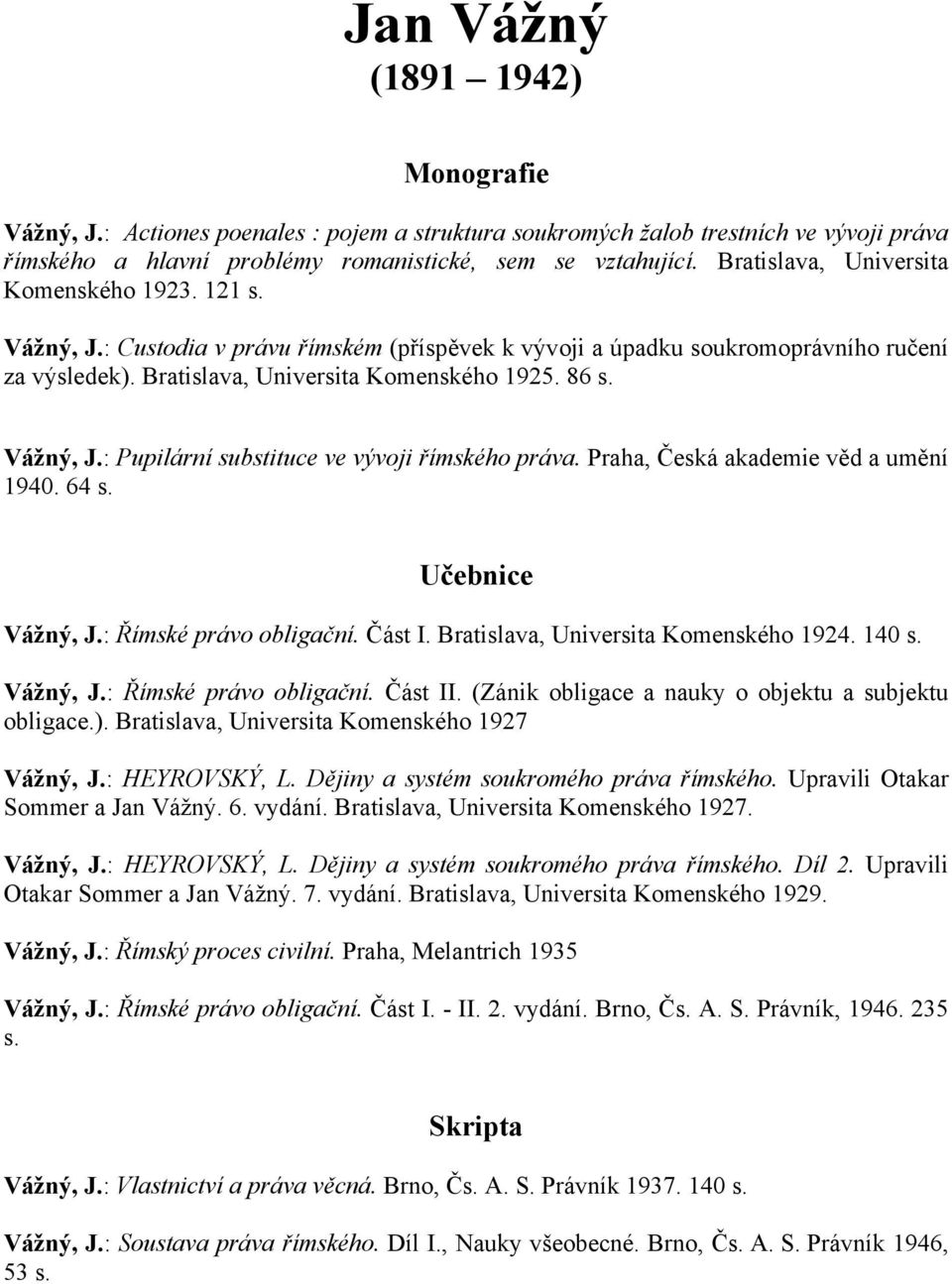 Vážný, J.: Pupilární substituce ve vývoji římského práva. Praha, Česká akademie věd a umění 1940. 64 s. Učebnice Vážný, J.: Římské právo obligační. Část I. Bratislava, Universita Komenského 1924.