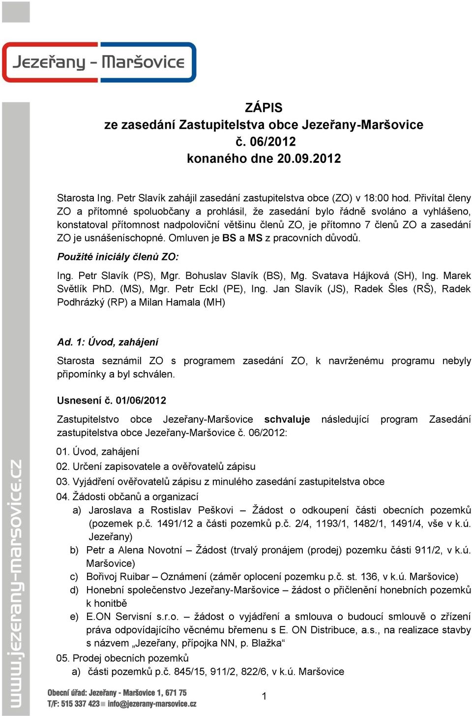 usnášeníschopné. Omluven je BS a MS z pracovních důvodů. Použité iniciály členů ZO: Ing. Petr Slavík (PS), Mgr. Bohuslav Slavík (BS), Mg. Svatava Hájková (SH), Ing. Marek Světlík PhD. (MS), Mgr.
