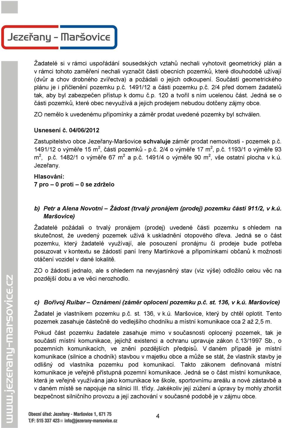 Jedná se o části pozemků, které obec nevyužívá a jejich prodejem nebudou dotčeny zájmy obce. ZO nemělo k uvedenému připomínky a záměr prodat uvedené pozemky byl schválen. Usnesení č.