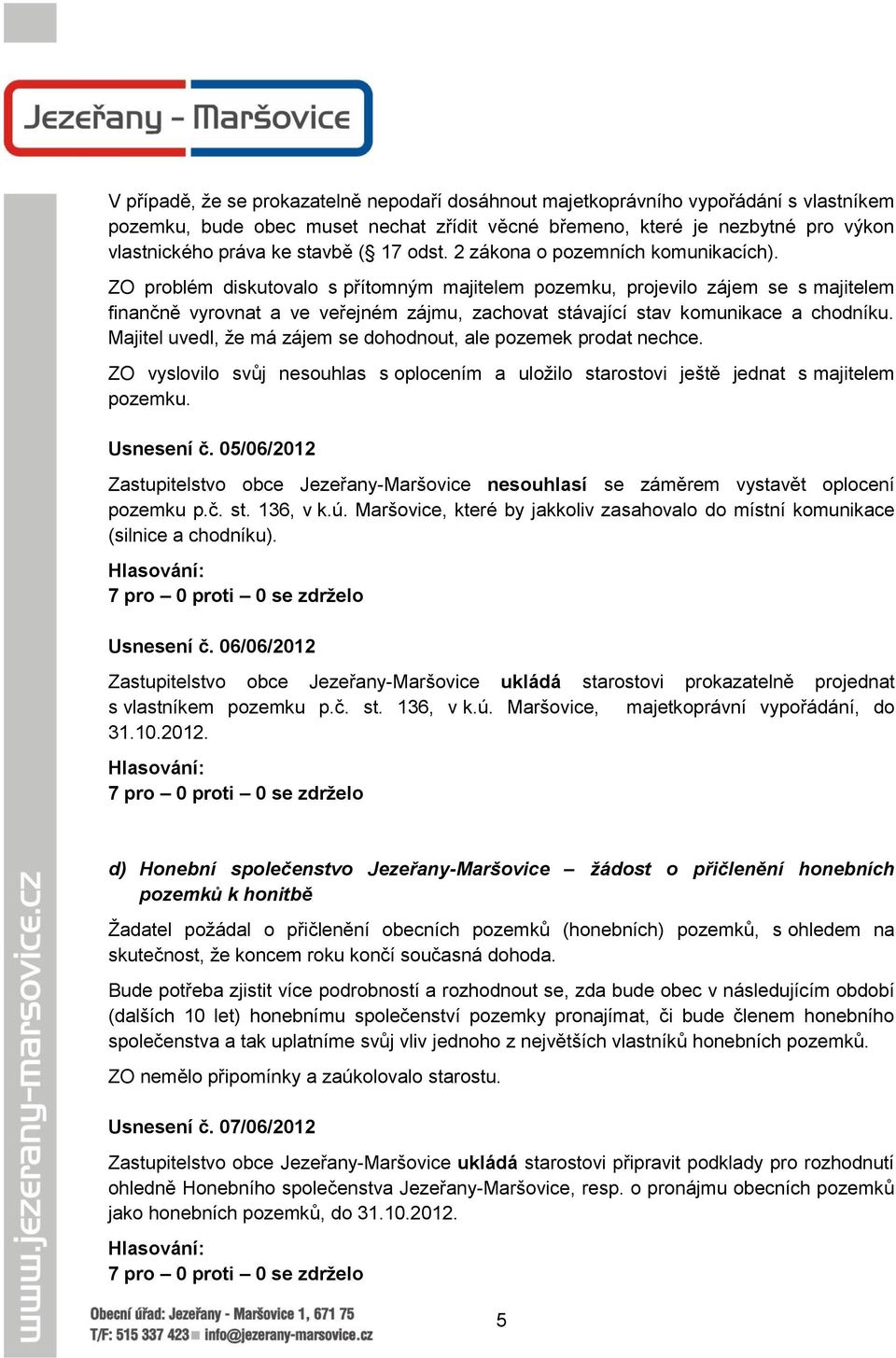 ZO problém diskutovalo s přítomným majitelem pozemku, projevilo zájem se s majitelem finančně vyrovnat a ve veřejném zájmu, zachovat stávající stav komunikace a chodníku.