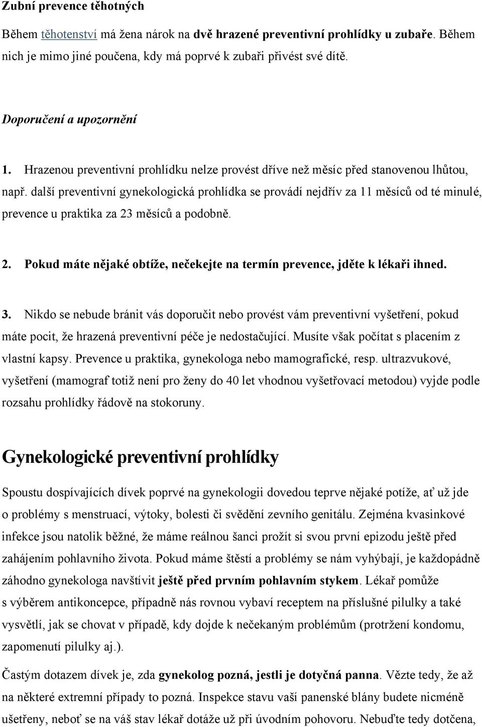 další preventivní gynekologická prohlídka se provádí nejdřív za 11 měsíců od té minulé, prevence u praktika za 23 měsíců a podobně. 2. Pokud máte nějaké obtíže, nečekejte na termín prevence, jděte k lékaři ihned.