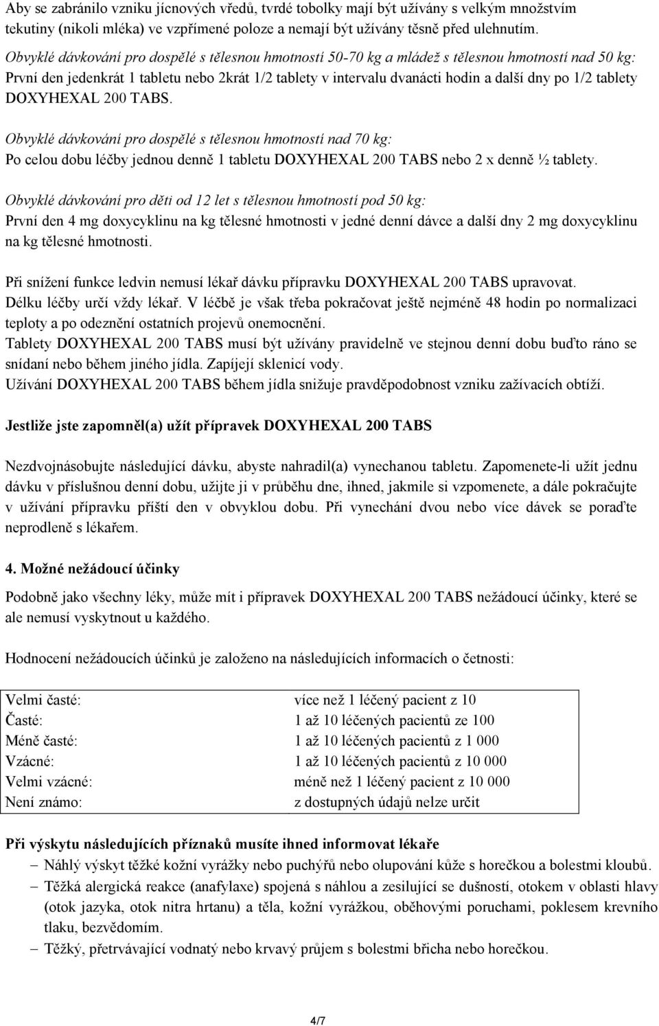 tablety DOXYHEXAL 200 TABS. Obvyklé dávkování pro dospělé s tělesnou hmotností nad 70 kg: Po celou dobu léčby jednou denně 1 tabletu DOXYHEXAL 200 TABS nebo 2 x denně ½ tablety.