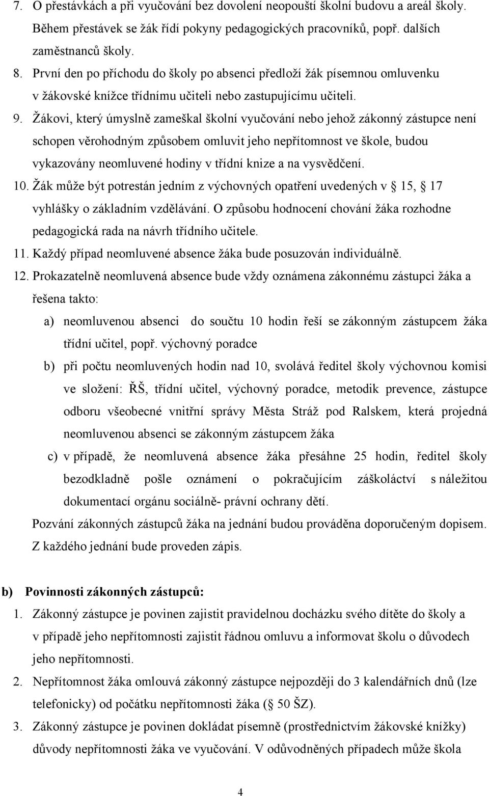 Žákovi, který úmyslně zameškal školní vyučování nebo jehož zákonný zástupce není schopen věrohodným způsobem omluvit jeho nepřítomnost ve škole, budou vykazovány neomluvené hodiny v třídní knize a na