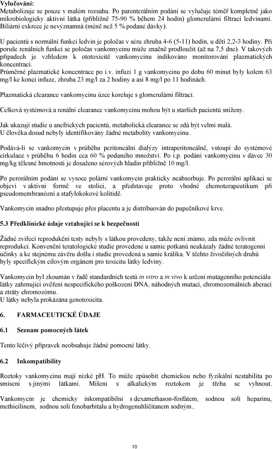 Biliární exkrece je nevýznamná (méně než 5 % podané dávky). U pacientů s normální funkcí ledvin je poločas v séru zhruba 4-6 (5-11) hodin, u dětí 2,2-3 hodiny.