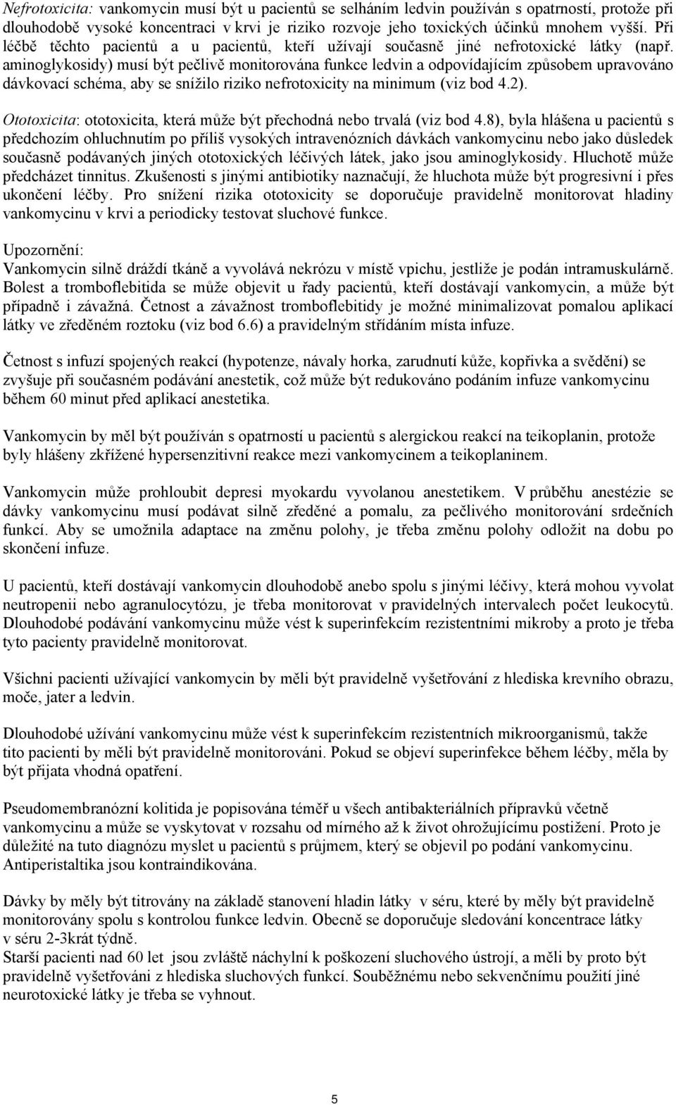 aminoglykosidy) musí být pečlivě monitorována funkce ledvin a odpovídajícím způsobem upravováno dávkovací schéma, aby se snížilo riziko nefrotoxicity na minimum (viz bod 4.2).