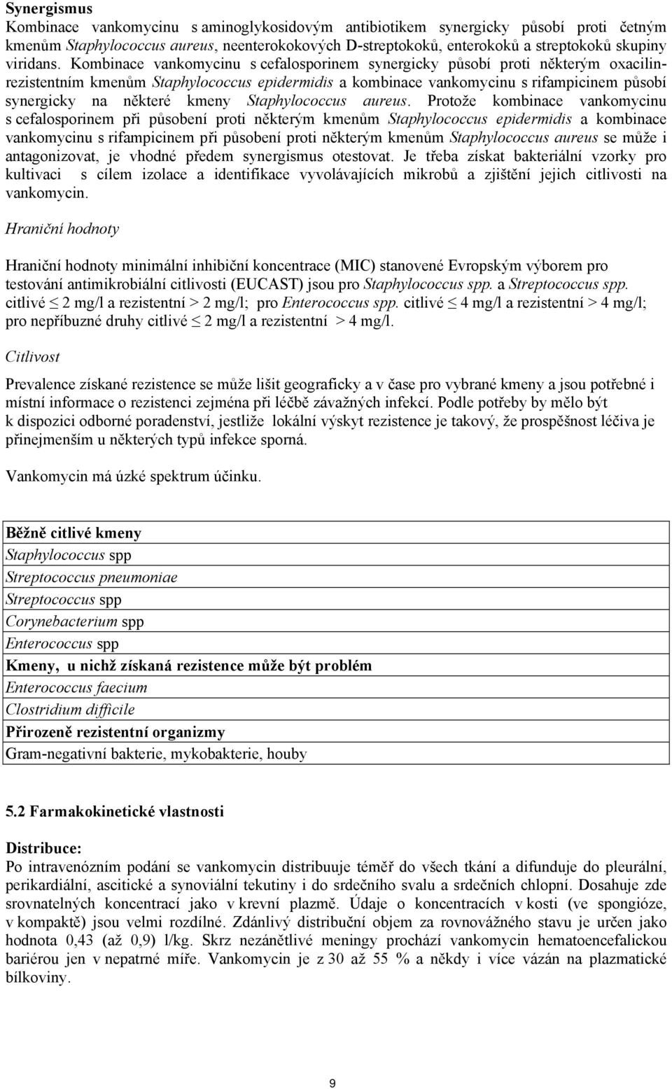 Kombinace vankomycinu s cefalosporinem synergicky působí proti některým oxacilinrezistentním kmenům Staphylococcus epidermidis a kombinace vankomycinu s rifampicinem působí synergicky na některé