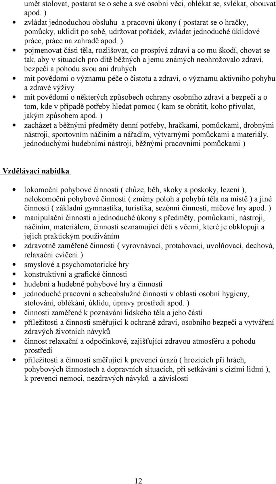 ) pojmenovat části těla, rozlišovat, co prospívá zdraví a co mu škodí, chovat se tak, aby v situacích pro dítě běžných a jemu známých neohrožovalo zdraví, bezpečí a pohodu svou ani druhých mít