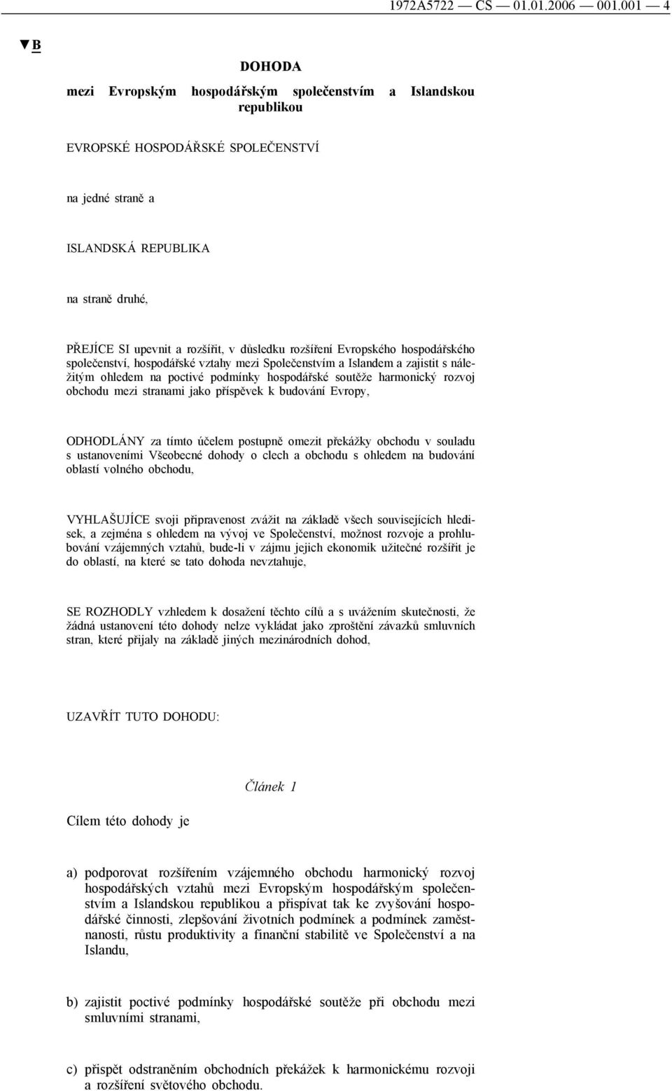 rozšířit, v důsledku rozšíření Evropského hospodářského společenství, hospodářské vztahy mezi Společenstvím a Islandem a zajistit s náležitým ohledem na poctivé podmínky hospodářské soutěže