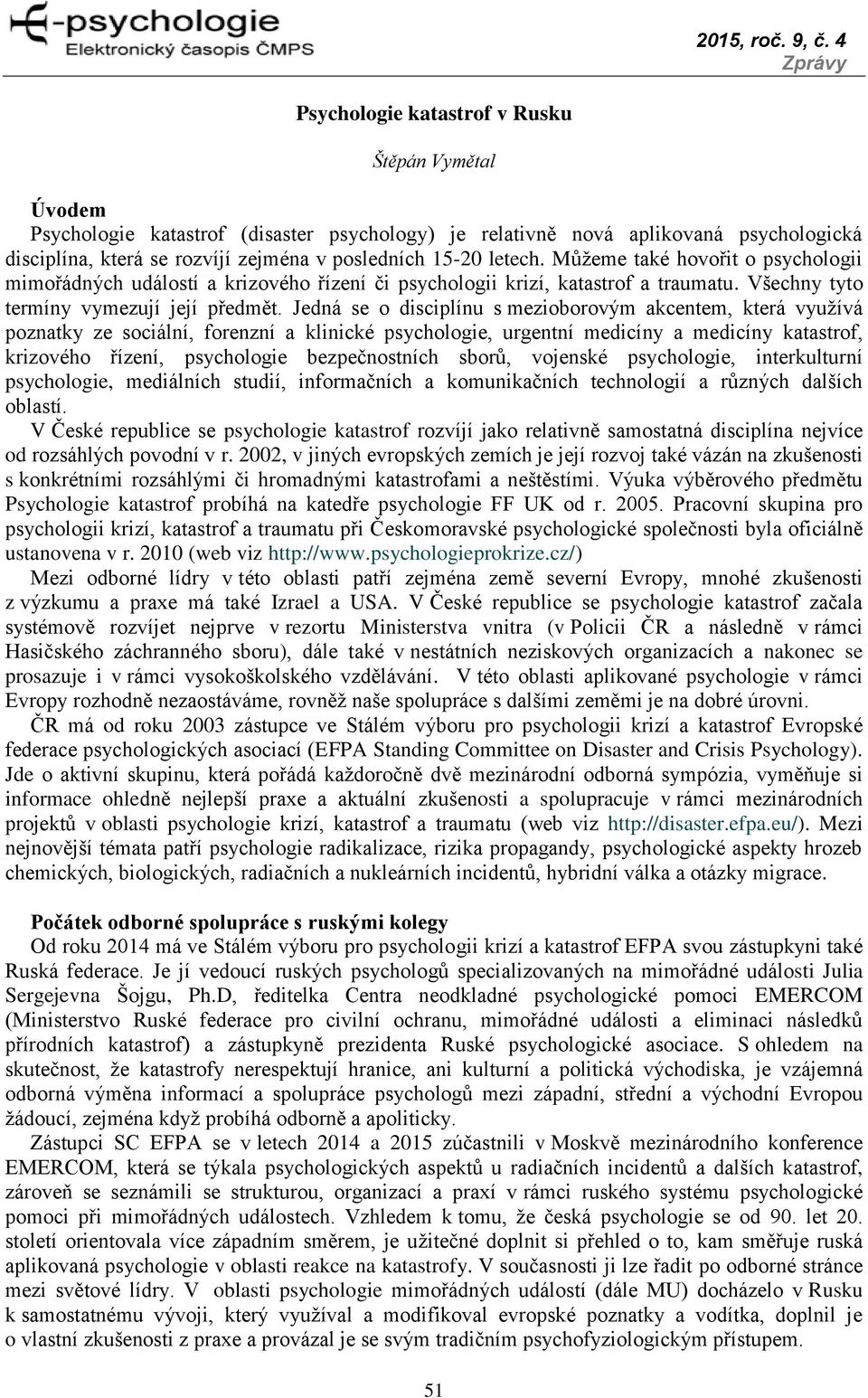 Jedná se o disciplínu s mezioborovým akcentem, která využívá poznatky ze sociální, forenzní a klinické psychologie, urgentní medicíny a medicíny katastrof, krizového řízení, psychologie