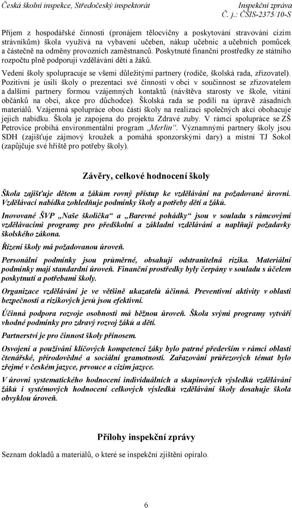 Pozitivní je úsilí školy o prezentaci své činnosti vobci v součinnost se zřizovatelem a dalšími partnery formou vzájemných kontaktů (návštěva starosty ve škole, vítání občánků na obci, akce pro