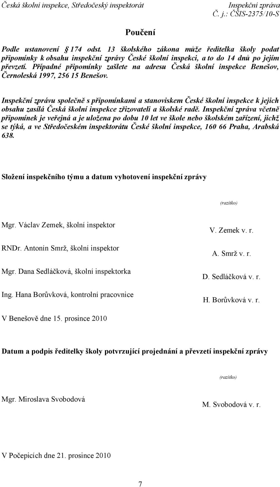 Inspekční zprávu společně s připomínkami a stanoviskem České školní inspekce k jejich obsahu zasílá Česká školní inspekce zřizovateli a školské radě.