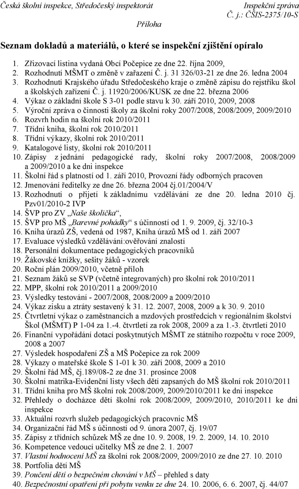 Výkaz o základní škole S 3-01 podle stavu k 30. září 2010, 2009, 2008 5. Výroční zpráva o činnosti školy za školní roky 2007/2008, 2008/2009, 2009/2010 6. Rozvrh hodin na školní rok 2010/2011 7.