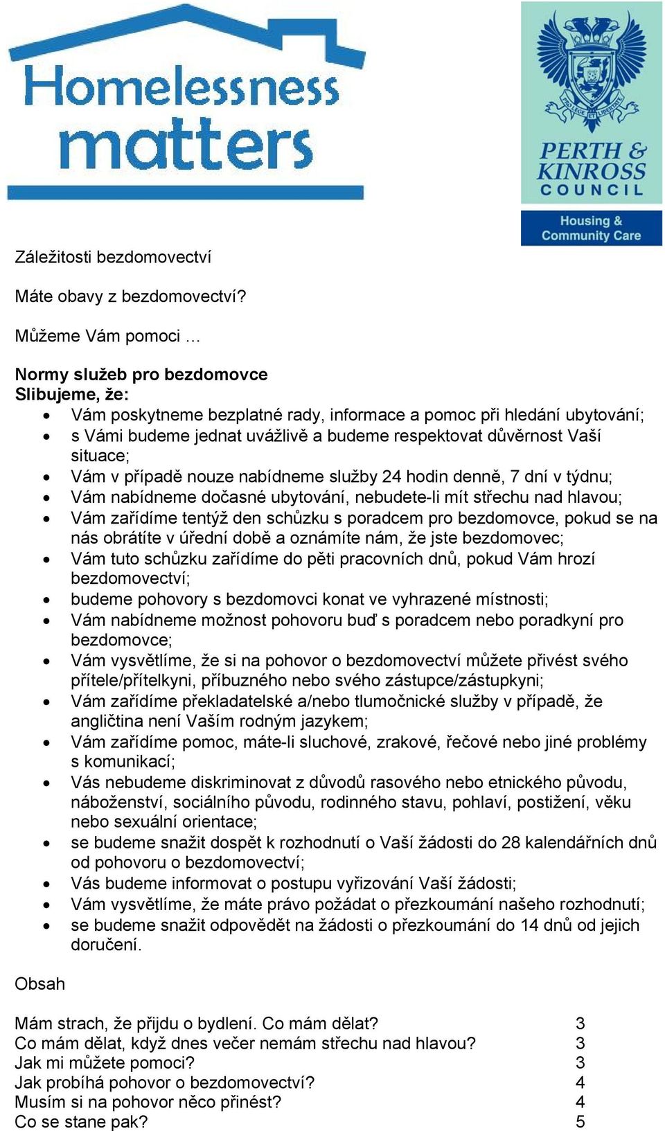 situace; Vám v případě nouze nabídneme služby 24 hodin denně, 7 dní v týdnu; Vám nabídneme dočasné ubytování, nebudete-li mít střechu nad hlavou; Vám zařídíme tentýž den schůzku s poradcem pro