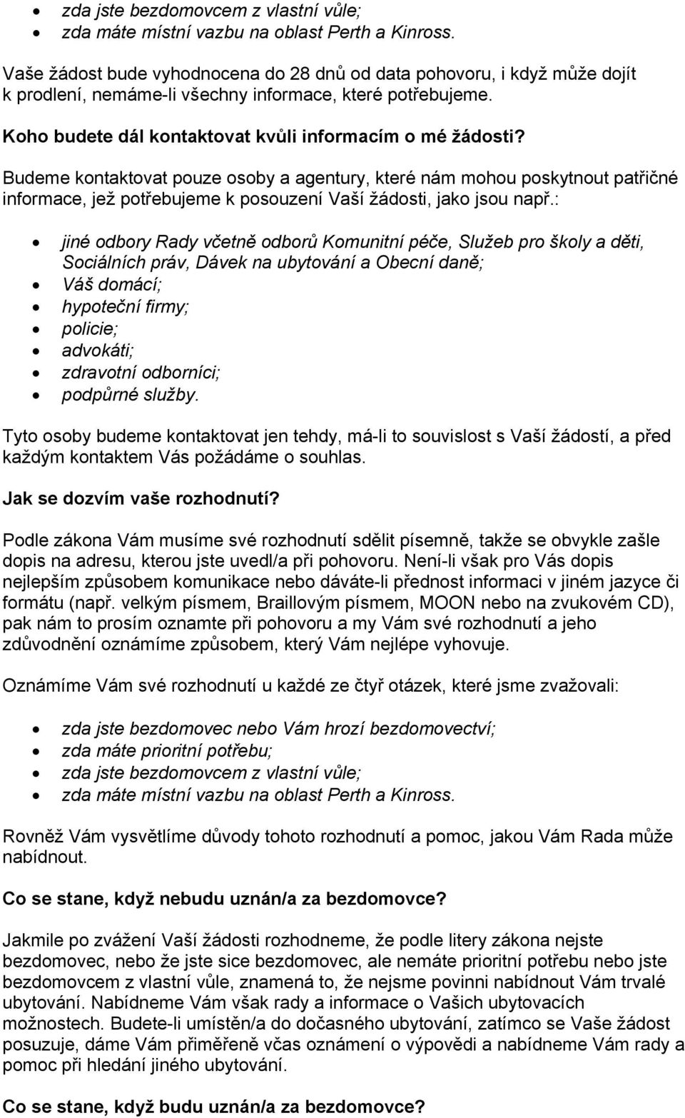 Budeme kontaktovat pouze osoby a agentury, které nám mohou poskytnout patřičné informace, jež potřebujeme k posouzení Vaší žádosti, jako jsou např.