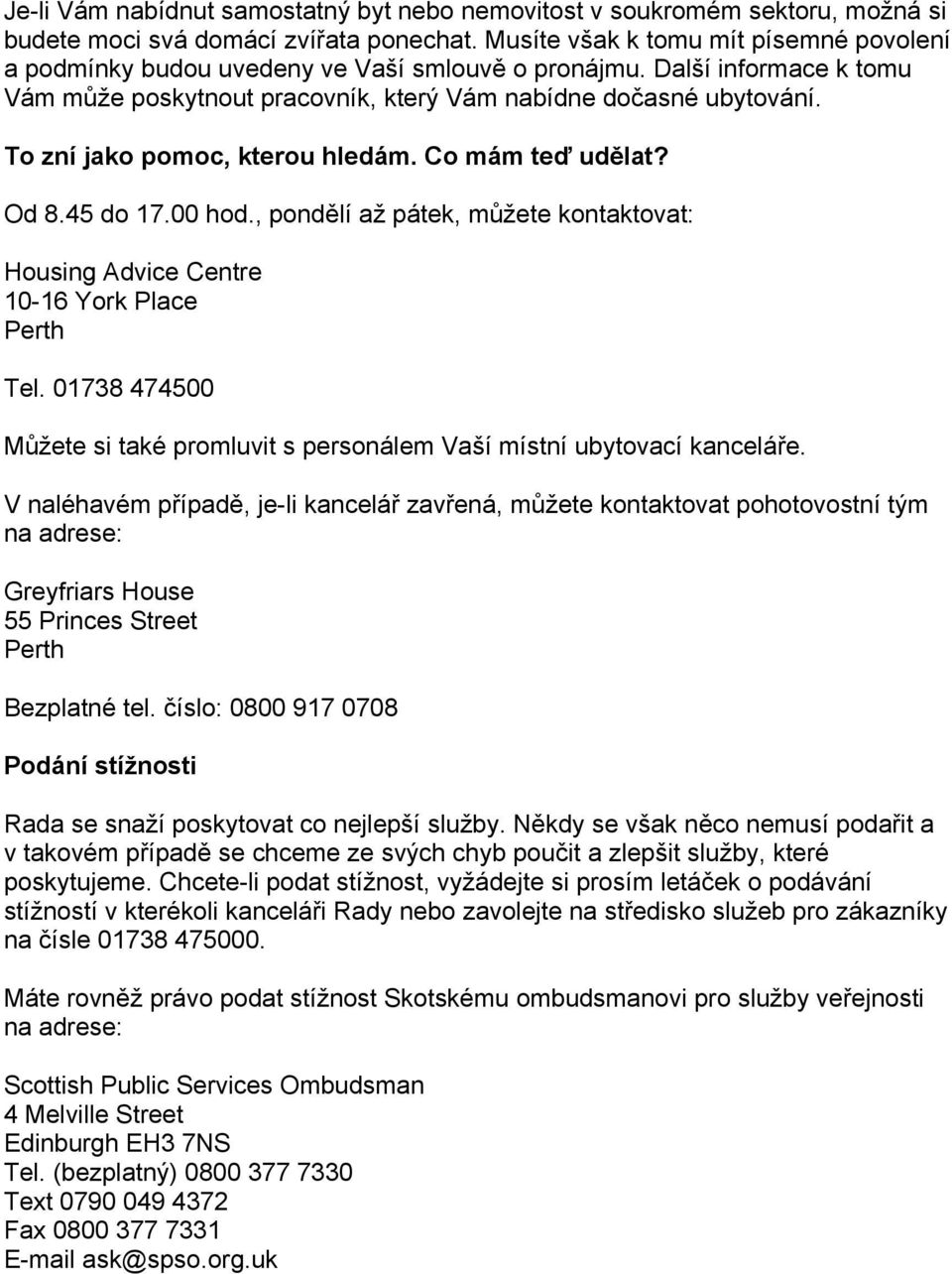 To zní jako pomoc, kterou hledám. Co mám teď udělat? Od 8.45 do 17.00 hod., pondělí až pátek, můžete kontaktovat: Housing Advice Centre 10-16 York Place Perth Tel.