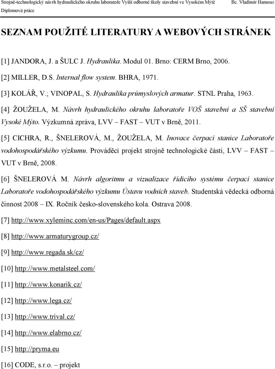 [5] CICHRA, R., ŠNELEROVÁ, M., ŽOUŽELA, M. Inovace čerpací stanice Laboratoře vodohospodářského výzkumu. Prováděcí projekt strojně technologické části, LVV FAST VUT v Brně, 2008. [6] ŠNELEROVÁ M.