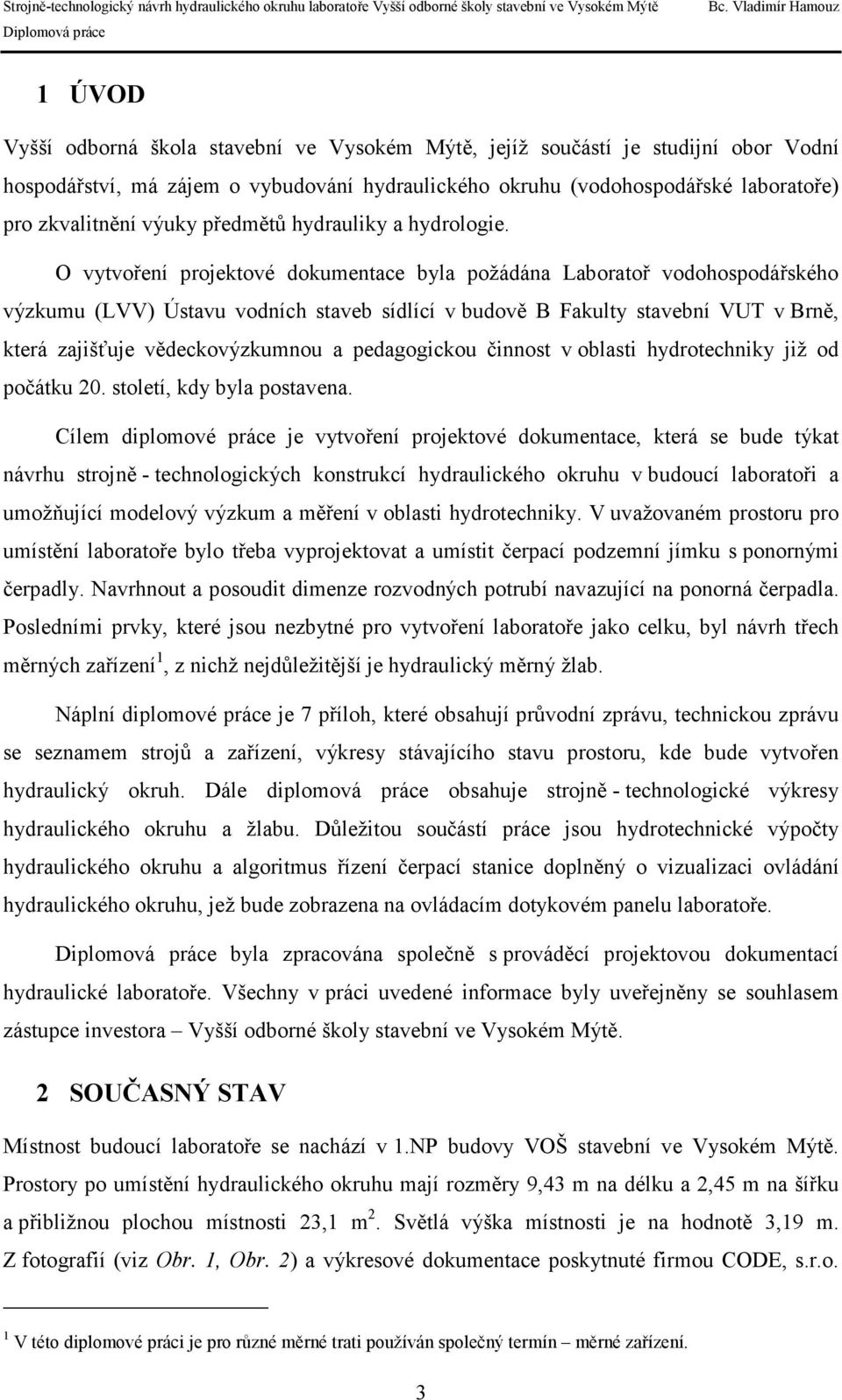 O vytvoření projektové dokumentace byla požádána Laboratoř vodohospodářského výzkumu (LVV) Ústavu vodních staveb sídlící v budově B Fakulty stavební VUT v Brně, která zajišťuje vědeckovýzkumnou a