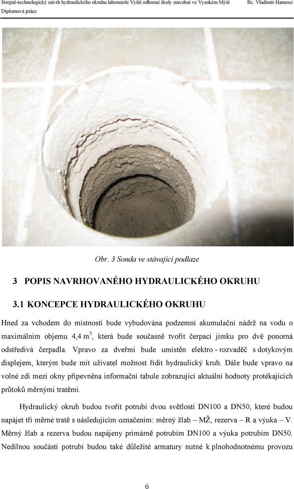 odstředivá čerpadla. Vpravo za dveřmi bude umístěn elektro - rozvaděč s dotykovým displejem, kterým bude mít uživatel možnost řídit hydraulický kruh.