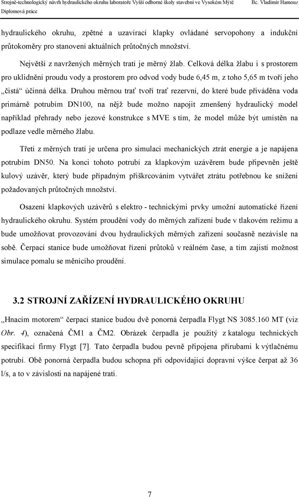 Druhou měrnou trať tvoří trať rezervní, do které bude přiváděna voda primárně potrubím DN100, na nějž bude možno napojit zmenšený hydraulický model například přehrady nebo jezové konstrukce s MVE s