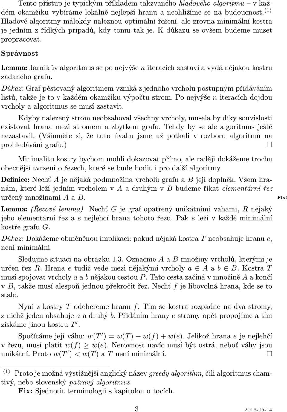 Správnost Lemma: Jarníkův algoritmus se po nejvýše n iteracích zastaví a vydá nějakou kostru zadaného grafu.