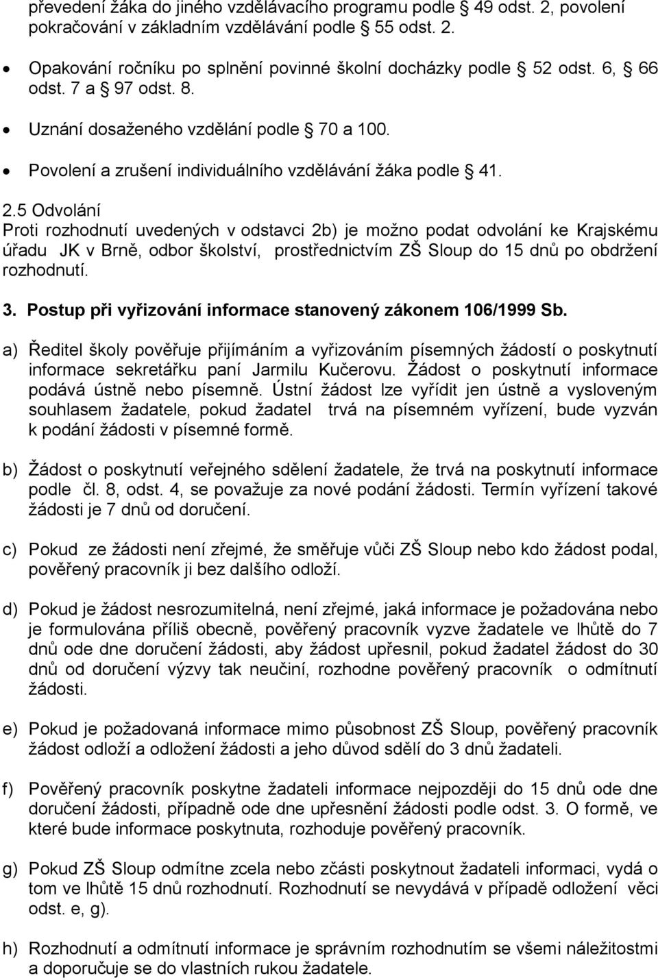 5 Odvolání Proti rozhodnutí uvedených v odstavci 2b) je možno podat odvolání ke Krajskému úřadu JK v Brně, odbor školství, prostřednictvím ZŠ Sloup do 15 dnů po obdržení rozhodnutí. 3.