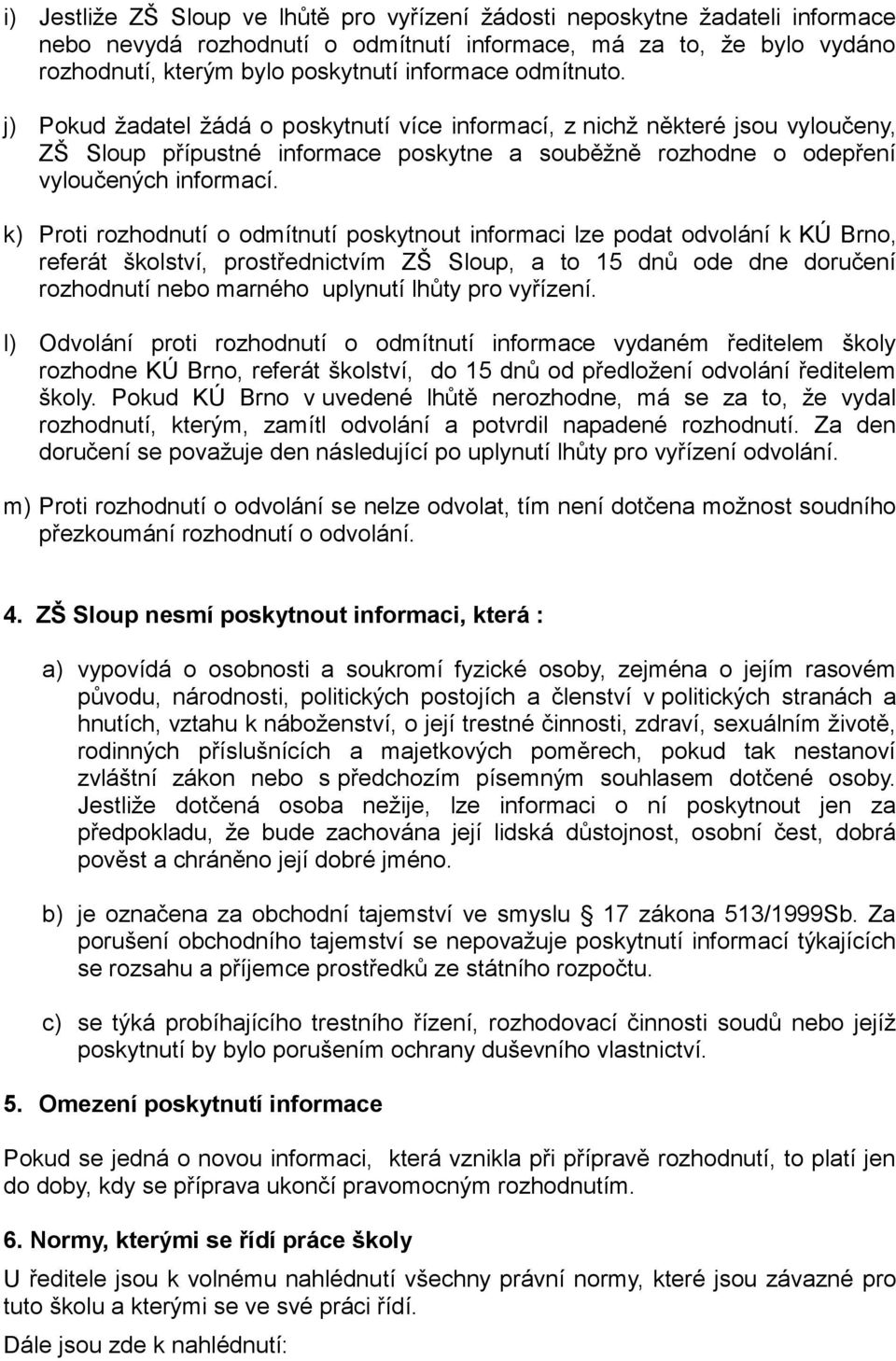 k) Proti rozhodnutí o odmítnutí poskytnout informaci lze podat odvolání k KÚ Brno, referát školství, prostřednictvím ZŠ Sloup, a to 15 dnů ode dne doručení rozhodnutí nebo marného uplynutí lhůty pro