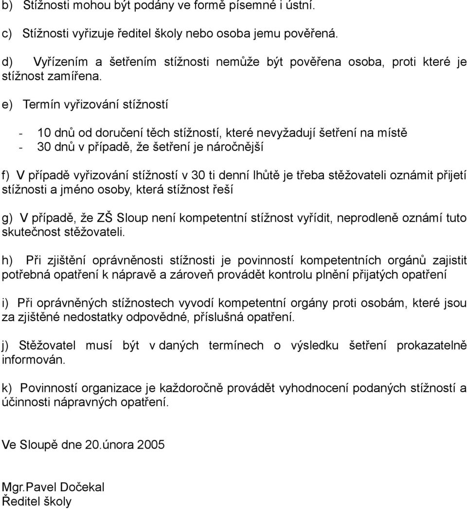 e) Termín vyřizování stížností - 10 dnů od doručení těch stížností, které nevyžadují šetření na místě - 30 dnů v případě, že šetření je náročnější f) V případě vyřizování stížností v 30 ti denní