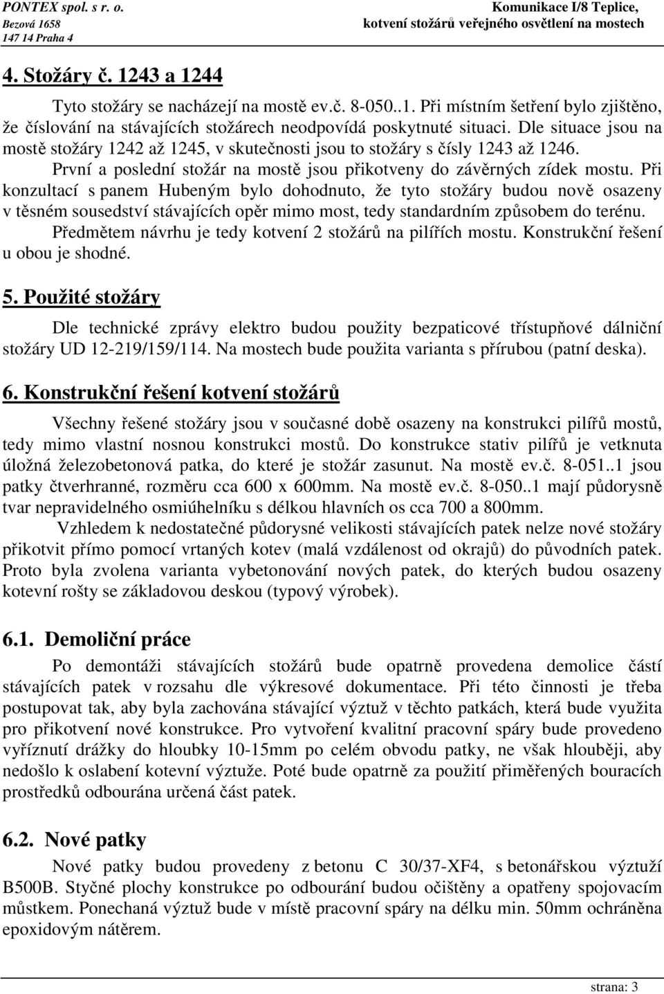 Při konzultací s panem Hubeným bylo dohodnuto, že tyto stožáry budou nově osazeny v těsném sousedství stávajících opěr mimo most, tedy standardním způsobem do terénu.