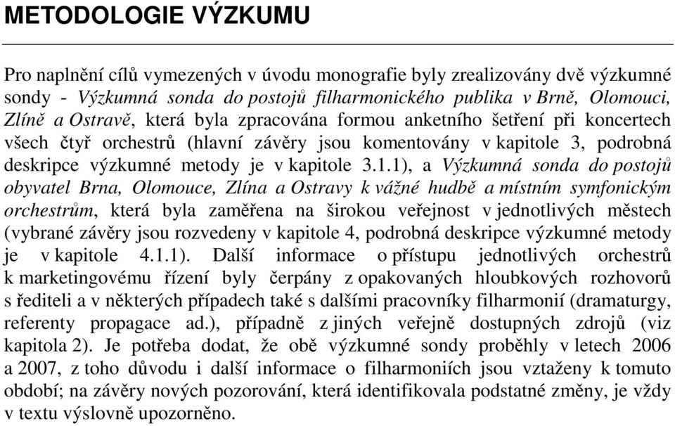1), a Výzkumná sonda do postojů obyvatel Brna, Olomouce, Zlína a Ostravy k vážné hudbě a místním symfonickým orchestrům, která byla zaměřena na širokou veřejnost v jednotlivých městech (vybrané