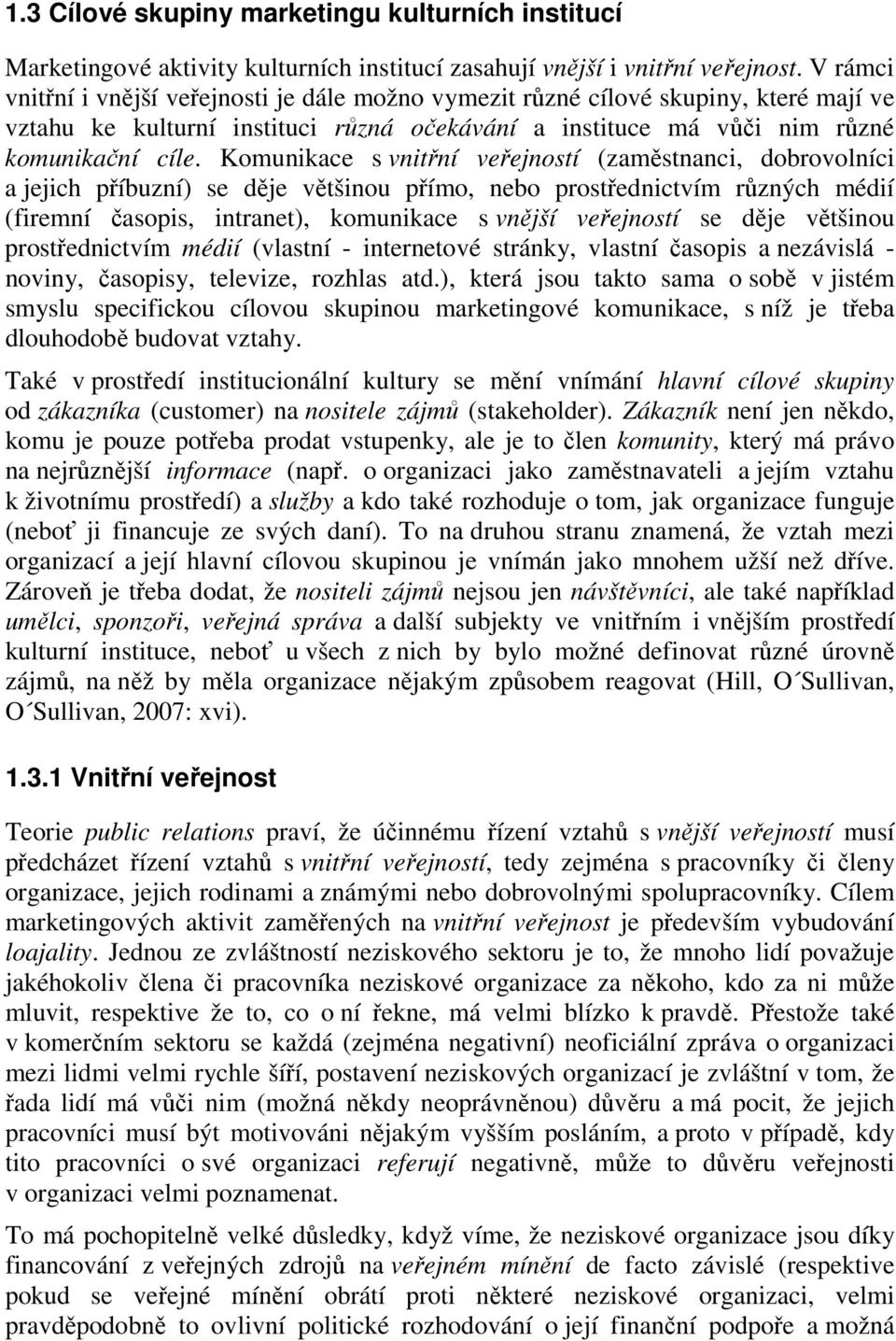 Komunikace s vnitřní veřejností (zaměstnanci, dobrovolníci a jejich příbuzní) se děje většinou přímo, nebo prostřednictvím různých médií (firemní časopis, intranet), komunikace s vnější veřejností se