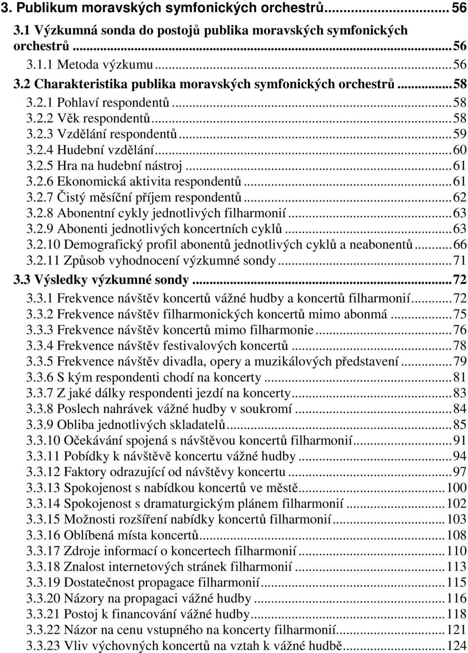 ..62 3.2.8 Abonentní cykly jednotlivých filharmonií...63 3.2.9 Abonenti jednotlivých koncertních cyklů...63 3.2.10 Demografický profil abonentů jednotlivých cyklů a neabonentů...66 3.2.11 Způsob vyhodnocení výzkumné sondy.