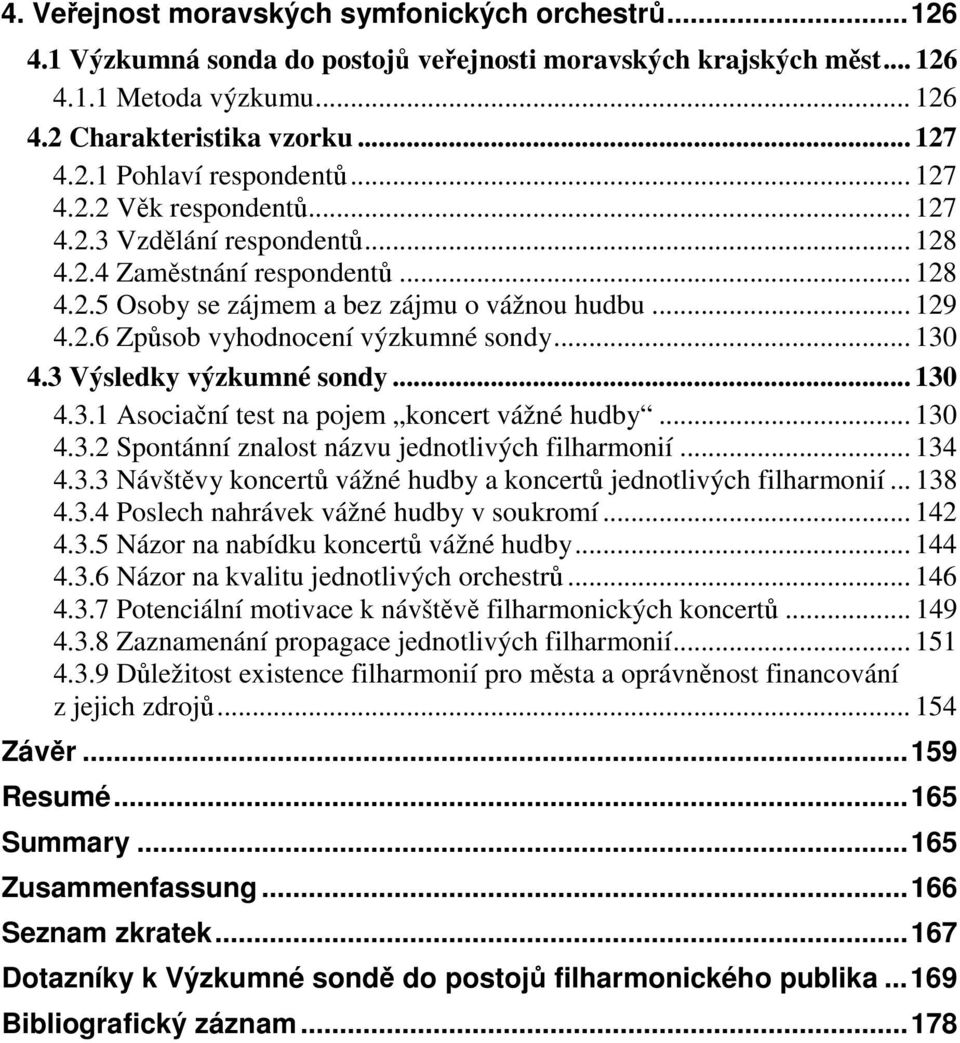 .. 130 4.3 Výsledky výzkumné sondy... 130 4.3.1 Asociační test na pojem koncert vážné hudby... 130 4.3.2 Spontánní znalost názvu jednotlivých filharmonií... 134 4.3.3 Návštěvy koncertů vážné hudby a koncertů jednotlivých filharmonií.