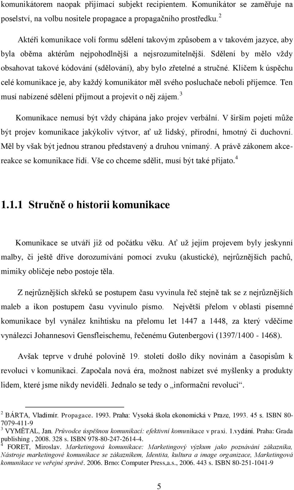 Sdělení by mělo vţdy obsahovat takové kódování (sdělování), aby bylo zřetelné a stručné. Klíčem k úspěchu celé komunikace je, aby kaţdý komunikátor měl svého posluchače neboli příjemce.