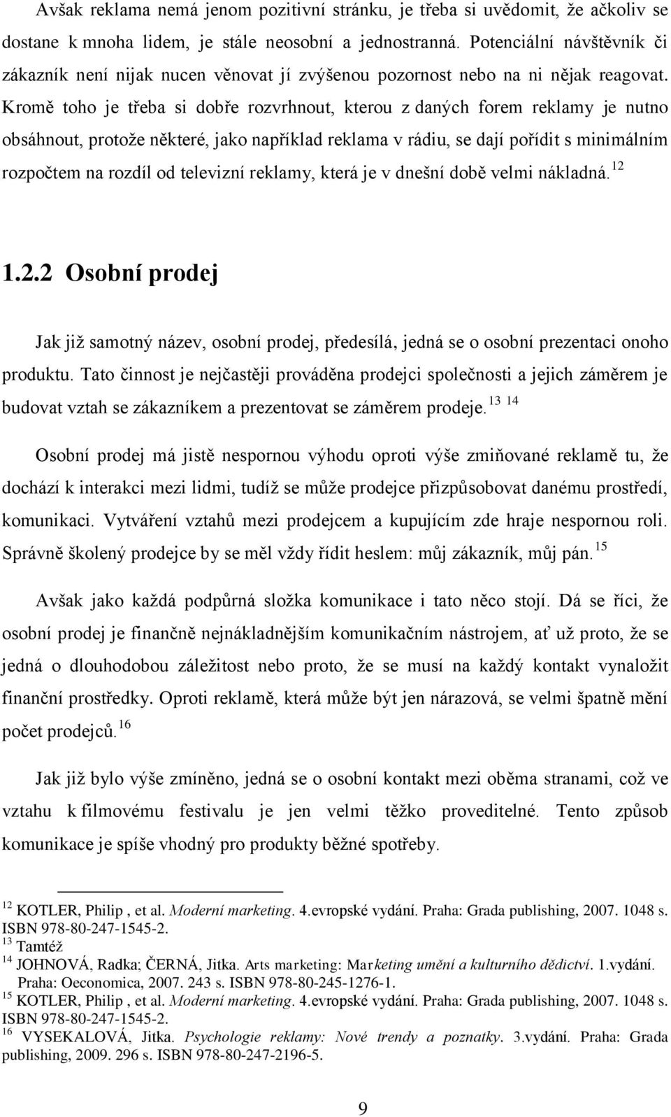 Kromě toho je třeba si dobře rozvrhnout, kterou z daných forem reklamy je nutno obsáhnout, protoţe některé, jako například reklama v rádiu, se dají pořídit s minimálním rozpočtem na rozdíl od