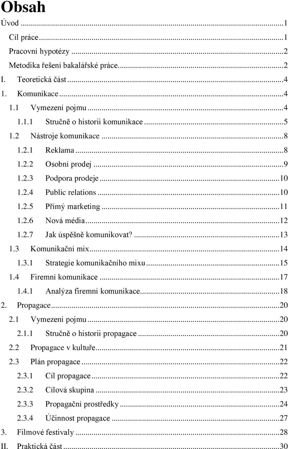 ... 13 1.3 Komunikační mix... 14 1.3.1 Strategie komunikačního mixu... 15 1.4 Firemní komunikace... 17 1.4.1 Analýza firemní komunikace... 18 2. Propagace... 20 2.1 Vymezení pojmu... 20 2.1.1 Stručně o historii propagace.