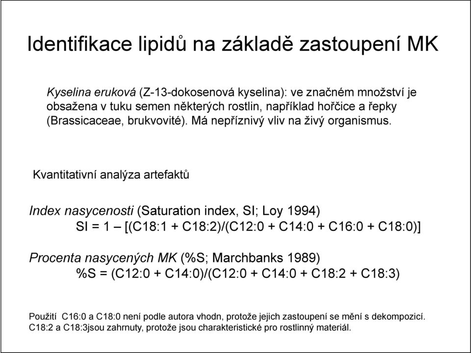 Kvantitativní analýza artefaktů Index nasycenosti (Saturation index, SI; Loy 1994) SI = 1 [(C18:1 + C18:2)/(C12:0 + C14:0 + C16:0 + C18:0)] Procenta nasycených MK (%S; Marchbanks 1989) %S =