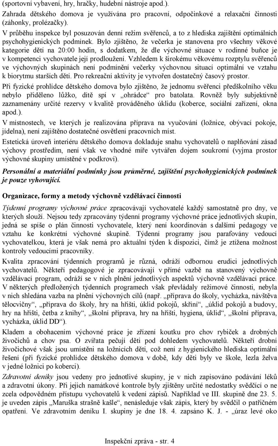 Bylo zjištěno, že večerka je stanovena pro všechny věkové kategorie dětí na 20:00 hodin, s dodatkem, že dle výchovné situace v rodinné buňce je v kompetenci vychovatele její prodloužení.