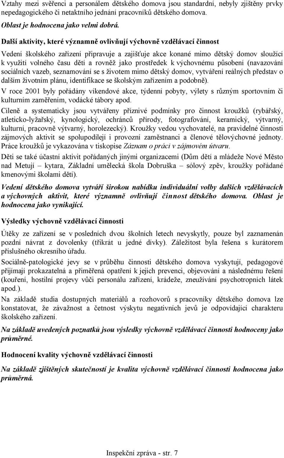 prostředek k výchovnému působení (navazování sociálních vazeb, seznamování se s životem mimo dětský domov, vytváření reálných představ o dalším životním plánu, identifikace se školským zařízením a