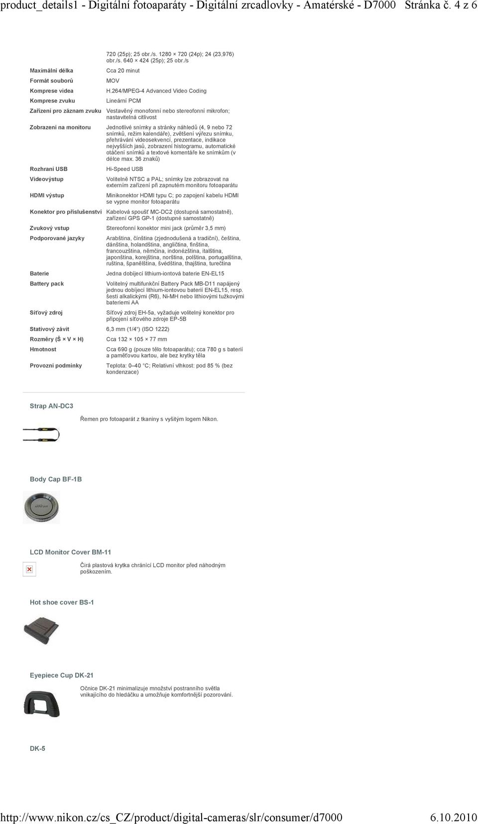 264/MPEG-4 Advanced Video Coding Lineární PCM Vestavěný monofonní nebo stereofonní mikrofon; nastavitelná citlivost Zobrazení na monitoru Jednotlivé snímky a stránky náhledů (4, 9 nebo 72 snímků,