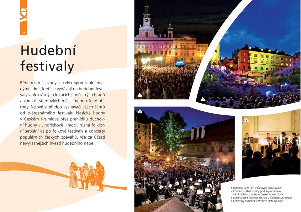 Na své si přijdou vyznavači všech žánrů od světoznámého festivalu klasické hudby v Českém Krumlově přes přehlídku duchovní hudby v Jindřichově Hradci, různá folklorní setkání