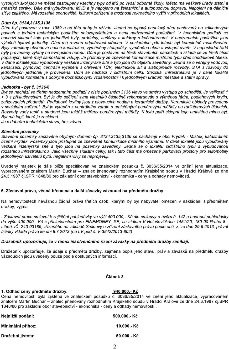 Má rozsáhlá sportoviště, kulturní zařízení a možnosti rekreačního vyžití v přírodních lokalitách. Dům čp. 3134,3135,3136 Dům byl postaven v roce 1989 a od této doby je užíván.